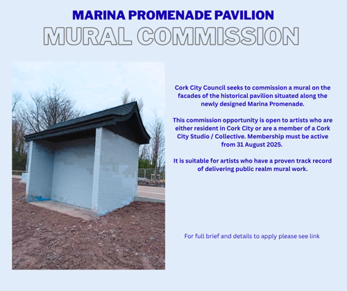 Commission for a Mural at Marina Promenade Pavilion Cork City Council is commissioning a mural on the facades of the historical pavilion situated along the newly designed Marina Promenade. This commission opportunity is open to artists who are either resident in Cork City or are a member of a Cork City Studio / Collective. Membership must be active from 31 August 2025. It is suitable for artists who have a proven track record of delivering public realm mural work.